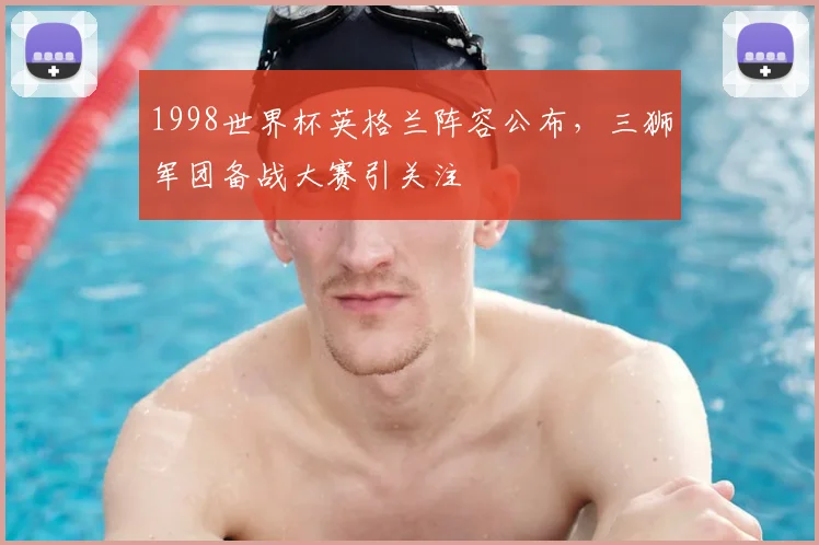 1998世界杯英格兰阵容公布,三狮军团备战大赛引关注