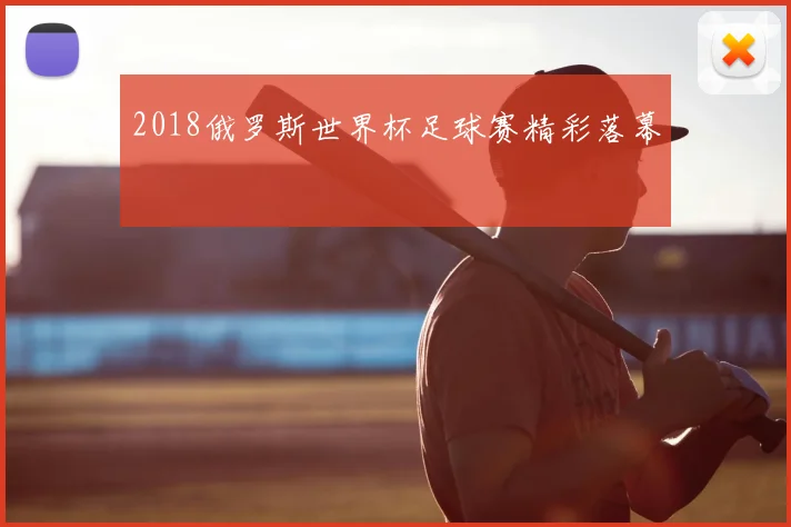 2018俄罗斯世界杯足球赛精彩落幕