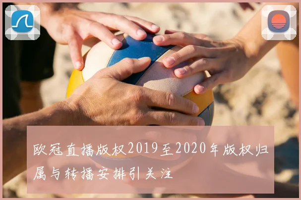 欧冠直播版权2019至2020年版权归属与转播安排引关注