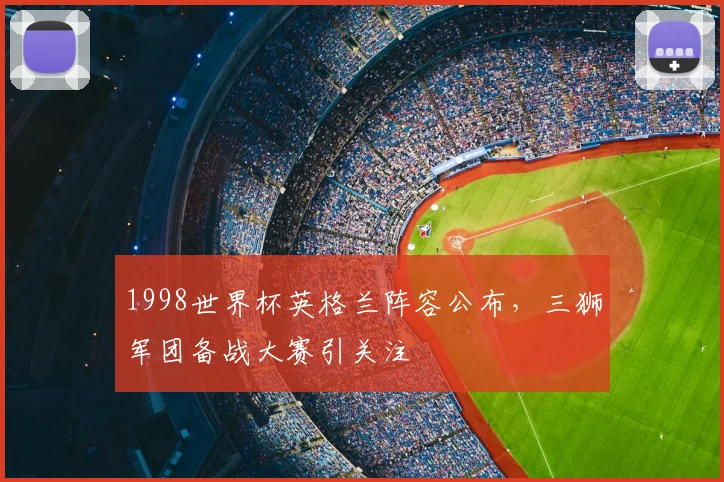 1998世界杯英格兰阵容公布,三狮军团备战大赛引关注