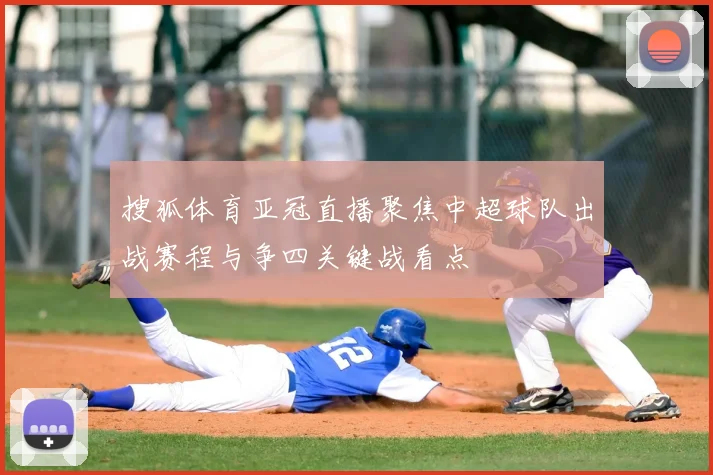 搜狐体育亚冠直播聚焦中超球队出战赛程与争四关键战看点