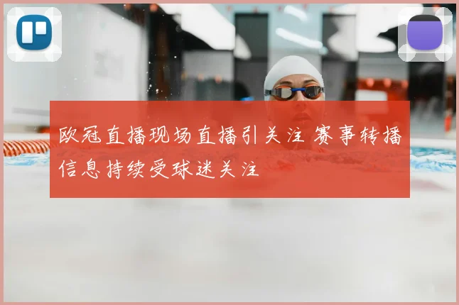 欧冠直播现场直播引关注 赛事转播信息持续受球迷关注