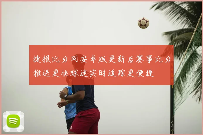 捷报比分网安卓版更新后赛事比分推送更快球迷实时追踪更便捷