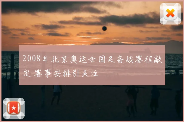 2008年北京奥运会国足备战赛程敲定 赛事安排引关注