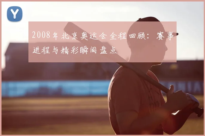 2008年北京奥运会全程回顾:赛事进程与精彩瞬间盘点