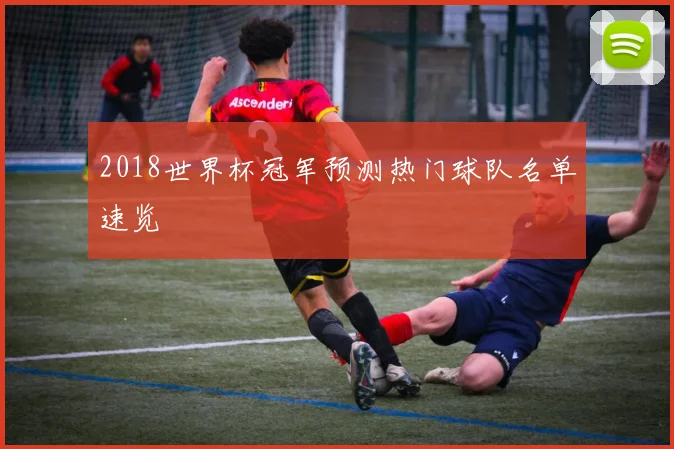 2018世界杯冠军预测热门球队名单速览