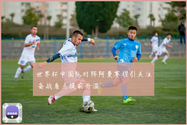世界杯中国队对阵阿曼赛程引关注 备战看点提前升温