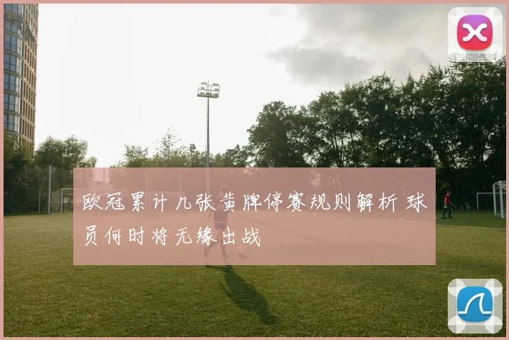 欧冠累计几张黄牌停赛规则解析 球员何时将无缘出战