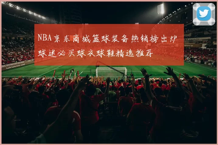 NBA京东商城篮球装备热销榜出炉 球迷必买球衣球鞋精选推荐
