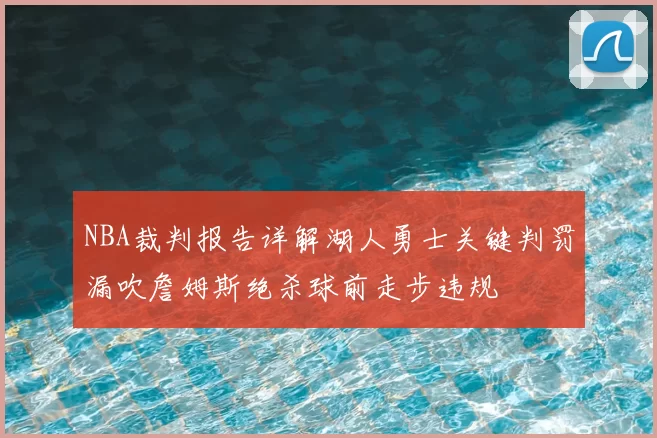 NBA裁判报告详解湖人勇士关键判罚漏吹詹姆斯绝杀球前走步违规