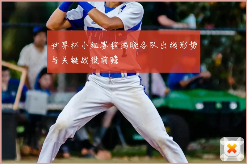 世界杯小组赛程揭晓各队出线形势与关键战役前瞻