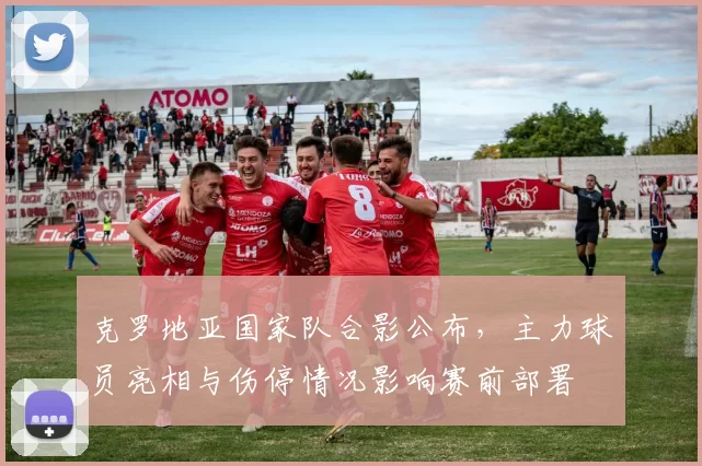 克罗地亚国家队合影公布，主力球员亮相与伤停情况影响赛前部署