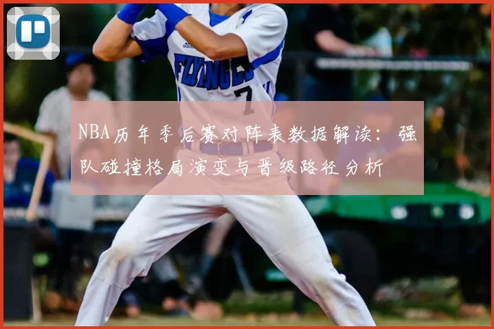 NBA历年季后赛对阵表数据解读：强队碰撞格局演变与晋级路径分析