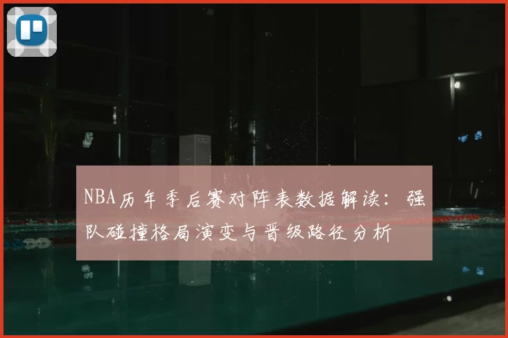 NBA历年季后赛对阵表数据解读：强队碰撞格局演变与晋级路径分析