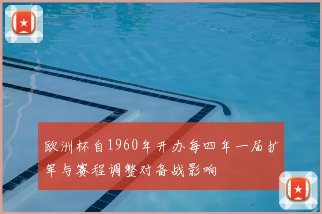 欧洲杯自1960年开办每四年一届扩军与赛程调整对备战影响