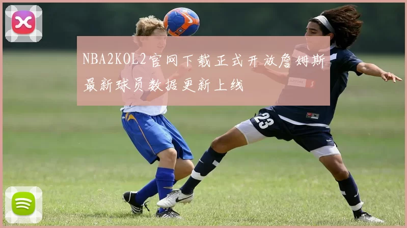 NBA2KOL2官网下载正式开放詹姆斯最新球员数据更新上线