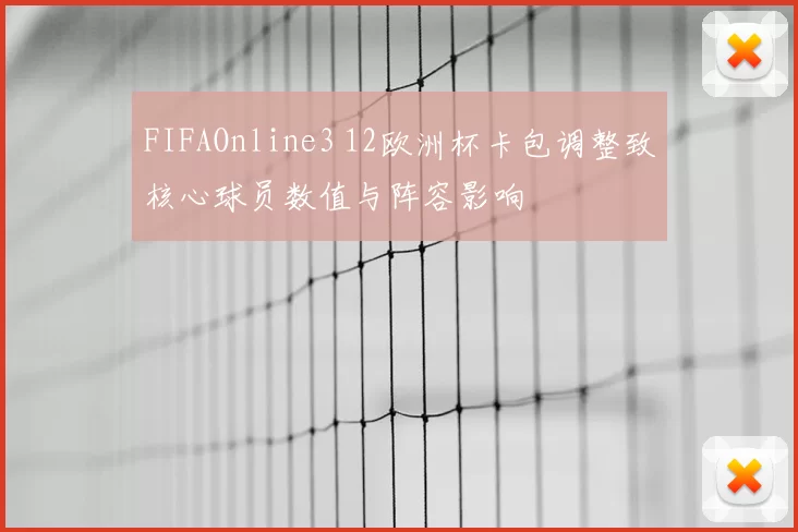 FIFAOnline3 12欧洲杯卡包调整致核心球员数值与阵容影响