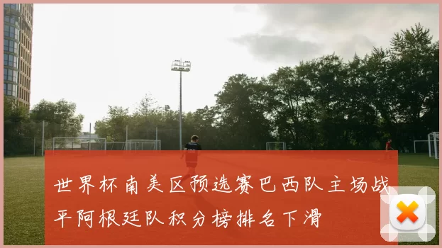 世界杯南美区预选赛巴西队主场战平阿根廷队积分榜排名下滑