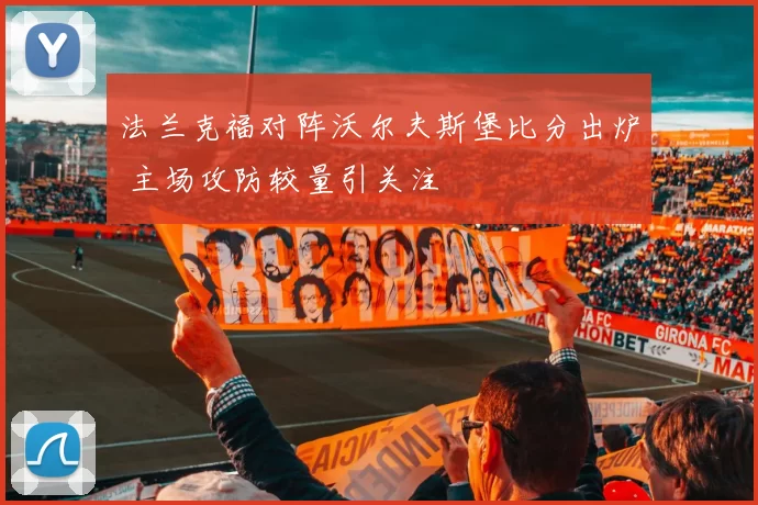 法兰克福对阵沃尔夫斯堡比分出炉 主场攻防较量引关注