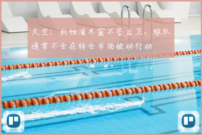 天空:利物浦冬窗不签后卫,球队通常不会在转会市场被动行动