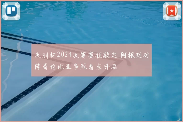 美洲杯2024决赛赛程敲定 阿根廷对阵哥伦比亚争冠看点升温