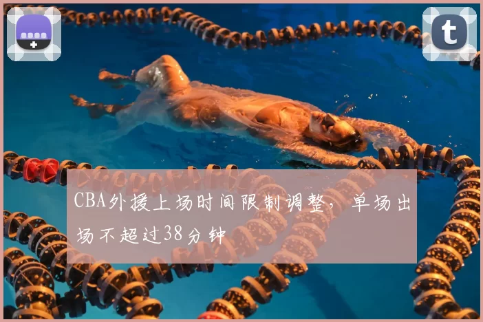 CBA外援上场时间限制调整，单场出场不超过38分钟