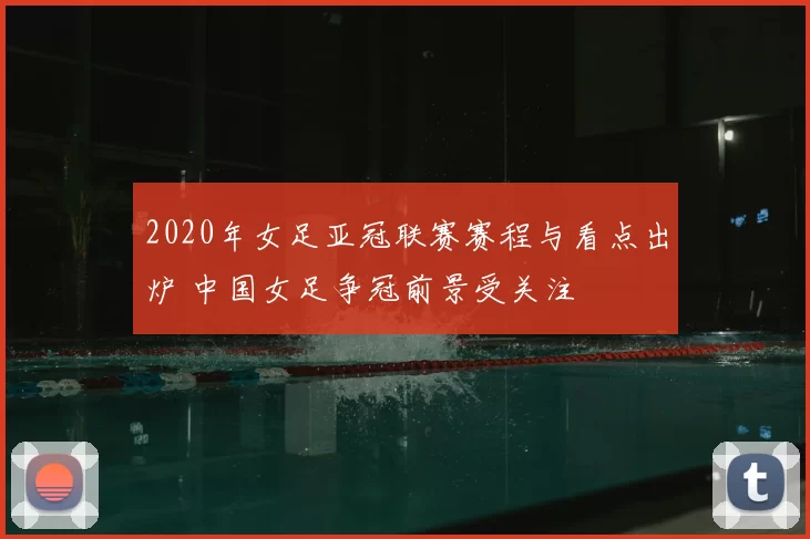 2020年女足亚冠联赛赛程与看点出炉 中国女足争冠前景受关注