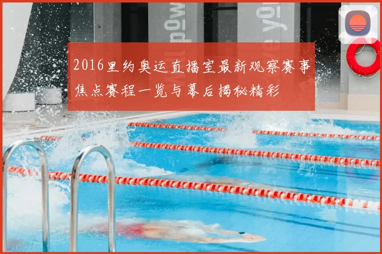 2016里约奥运直播室最新观察赛事焦点赛程一览与幕后揭秘精彩