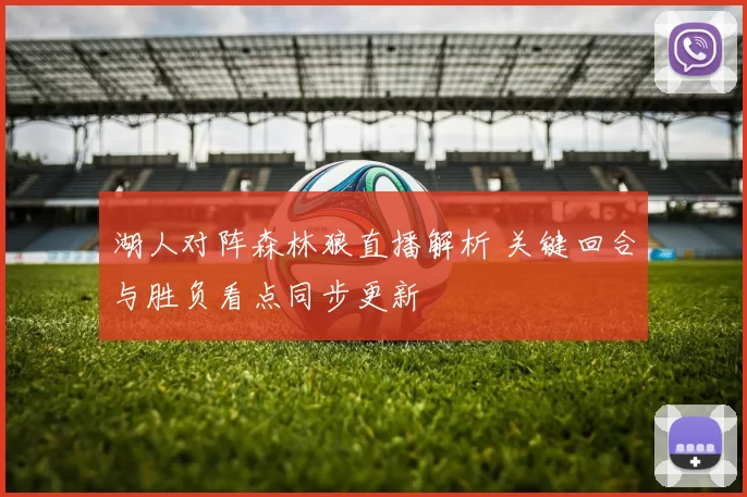 湖人对阵森林狼直播解析 关键回合与胜负看点同步更新