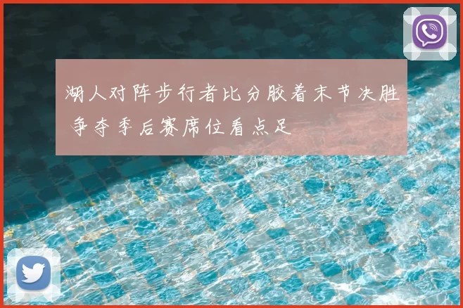 湖人对阵步行者比分胶着末节决胜 争夺季后赛席位看点足
