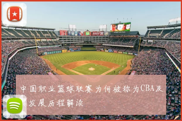 中国职业篮球联赛为何被称为CBA及其发展历程解读