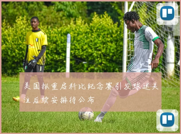 美国拟重启科比纪念赛引发球迷关注后续安排待公布