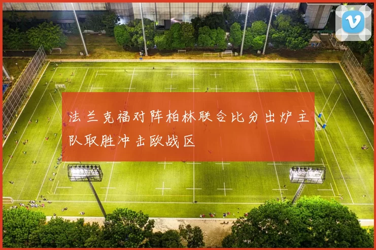 法兰克福对阵柏林联合比分出炉主队取胜冲击欧战区