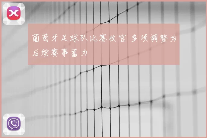 葡萄牙足球队比赛收官 多项调整为后续赛事蓄力