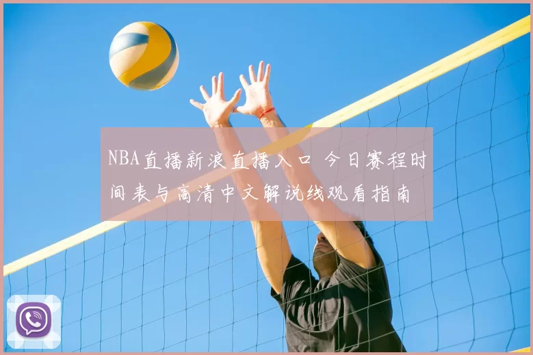 NBA直播新浪直播入口 今日赛程时间表与高清中文解说线观看指南