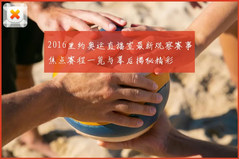 2016里约奥运直播室最新观察赛事焦点赛程一览与幕后揭秘精彩