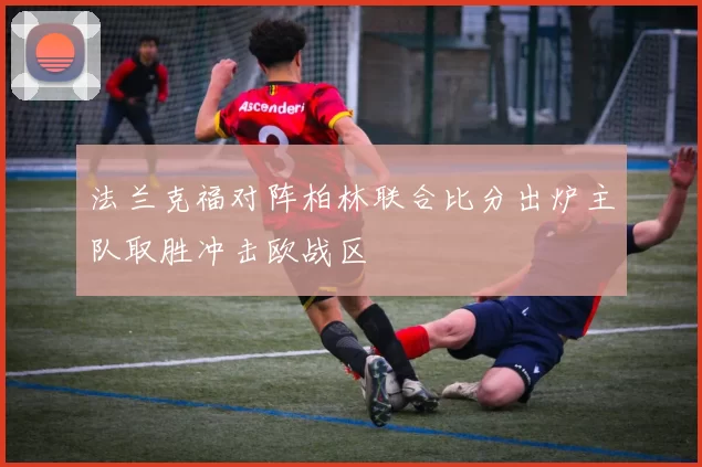 法兰克福对阵柏林联合比分出炉主队取胜冲击欧战区