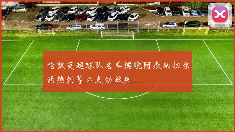 伦敦英超球队名单揭晓阿森纳切尔西热刺等六支劲旅列