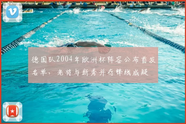 德国队2004年欧洲杯阵容公布首发名单，老将与新秀并存锋线成疑