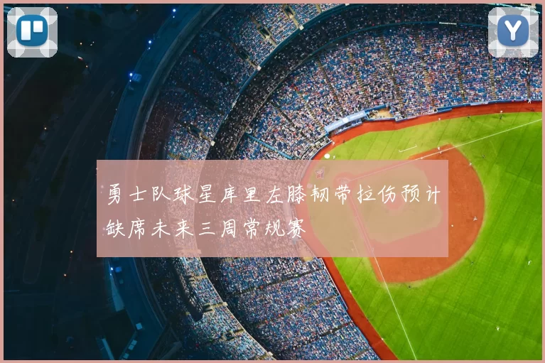 勇士队球星库里左膝韧带拉伤预计缺席未来三周常规赛