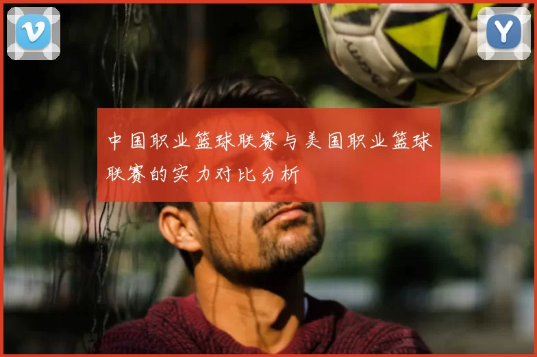中国职业篮球联赛与美国职业篮球联赛的实力对比分析
