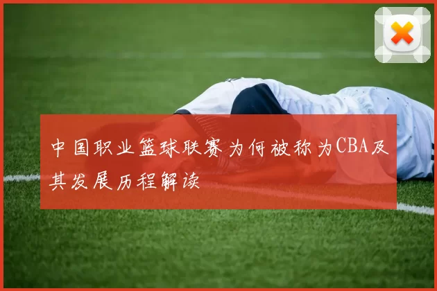 中国职业篮球联赛为何被称为CBA及其发展历程解读