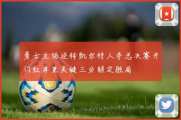 勇士主场逆转凯尔特人夺总决赛开门红库里关键三分锁定胜局