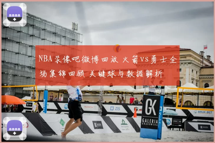 NBA录像吧微博回放 火箭vs勇士全场集锦回顾 关键球与数据解析