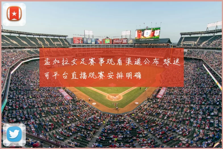 孟加拉女足赛事观看渠道公布 球迷可平台直播观赛安排明确